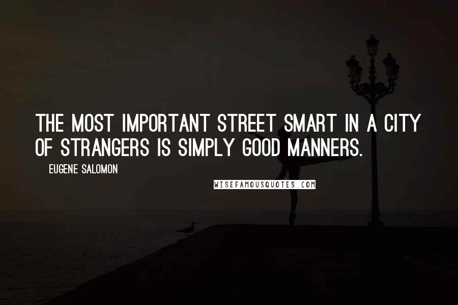 Eugene Salomon Quotes: the most important street smart in a city of strangers is simply good manners.