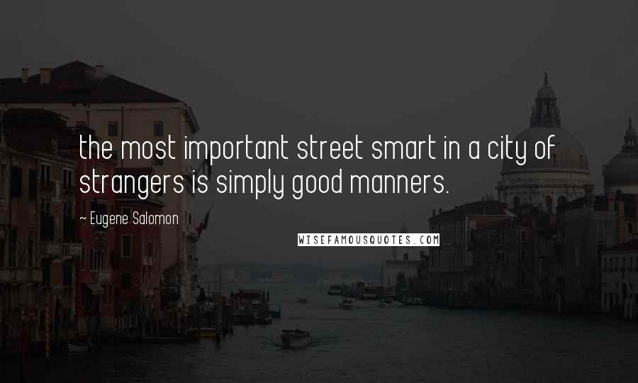 Eugene Salomon Quotes: the most important street smart in a city of strangers is simply good manners.