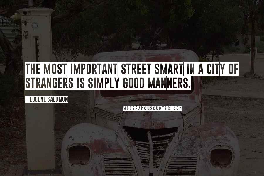 Eugene Salomon Quotes: the most important street smart in a city of strangers is simply good manners.