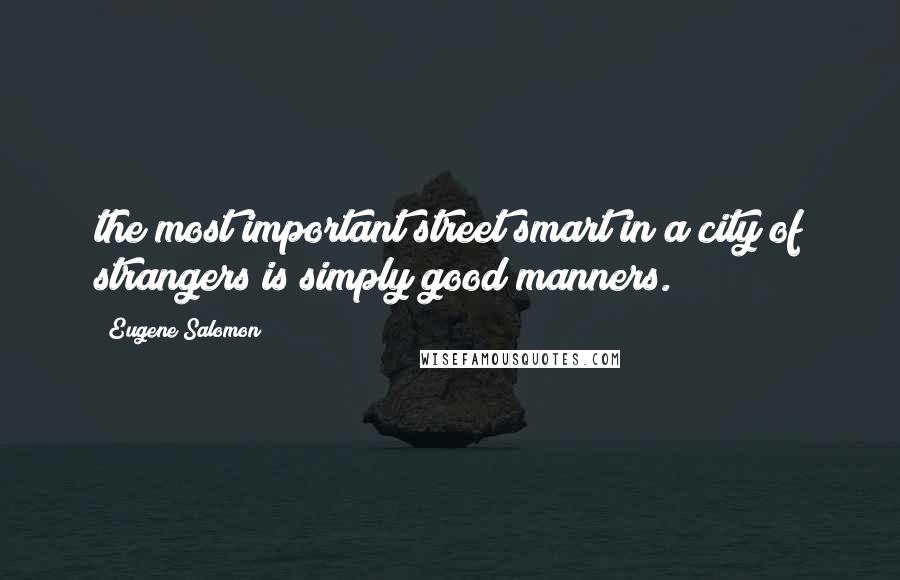 Eugene Salomon Quotes: the most important street smart in a city of strangers is simply good manners.
