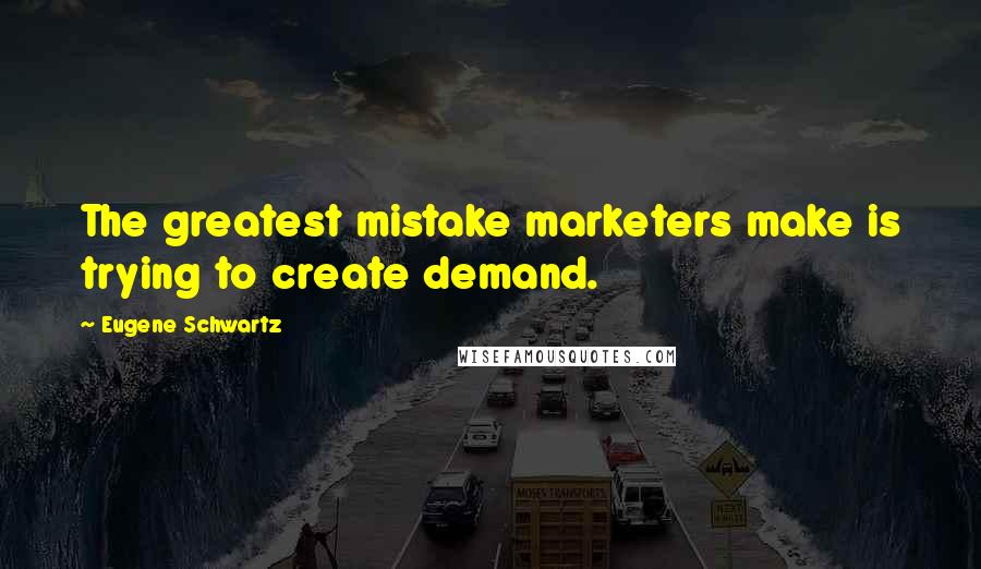 Eugene Schwartz Quotes: The greatest mistake marketers make is trying to create demand.