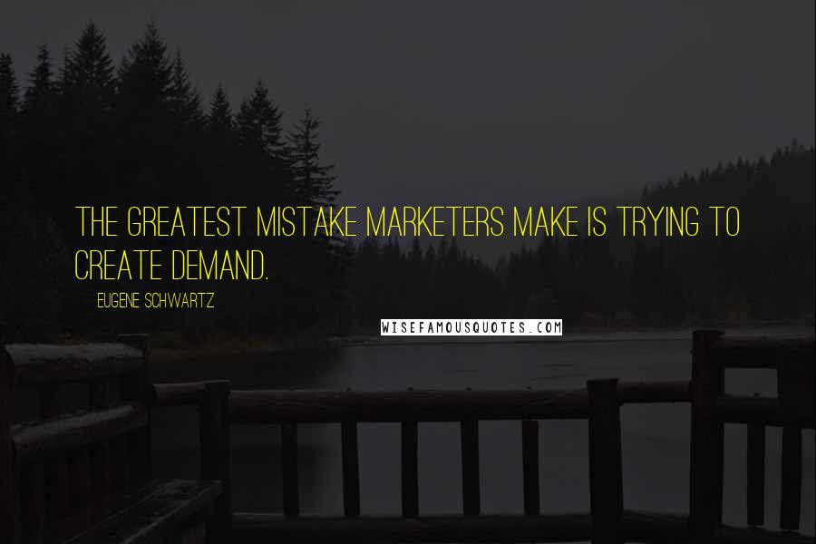 Eugene Schwartz Quotes: The greatest mistake marketers make is trying to create demand.