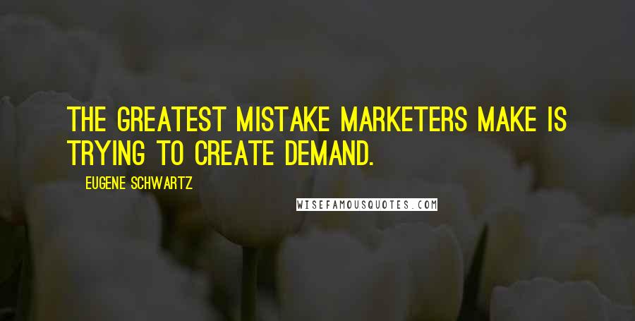 Eugene Schwartz Quotes: The greatest mistake marketers make is trying to create demand.