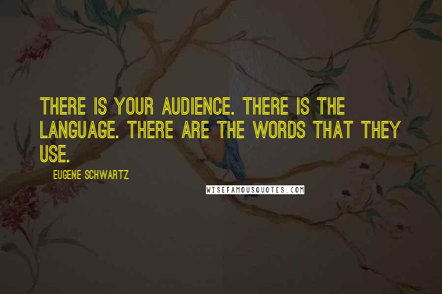 Eugene Schwartz Quotes: There is your audience. There is the language. There are the words that they use.