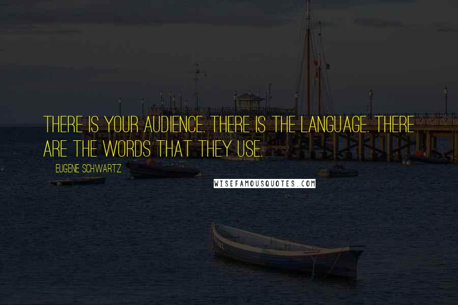 Eugene Schwartz Quotes: There is your audience. There is the language. There are the words that they use.