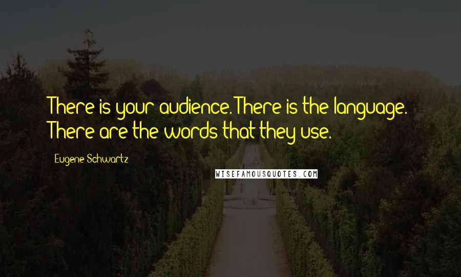 Eugene Schwartz Quotes: There is your audience. There is the language. There are the words that they use.