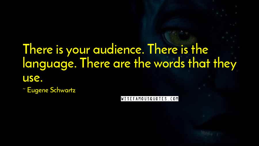 Eugene Schwartz Quotes: There is your audience. There is the language. There are the words that they use.