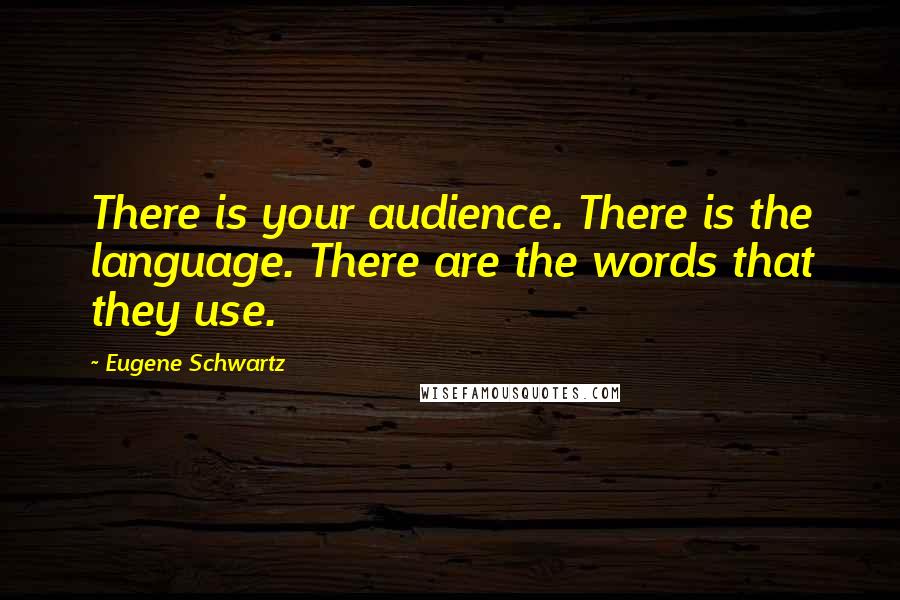 Eugene Schwartz Quotes: There is your audience. There is the language. There are the words that they use.