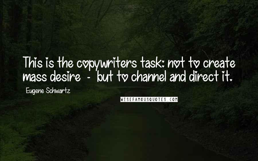 Eugene Schwartz Quotes: This is the copywriters task: not to create mass desire  -  but to channel and direct it.