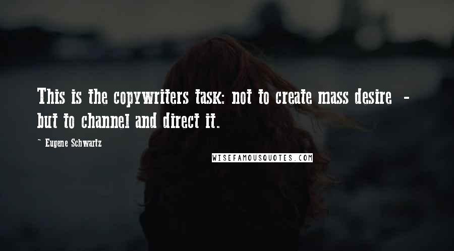 Eugene Schwartz Quotes: This is the copywriters task: not to create mass desire  -  but to channel and direct it.