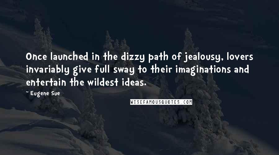 Eugene Sue Quotes: Once launched in the dizzy path of jealousy, lovers invariably give full sway to their imaginations and entertain the wildest ideas.