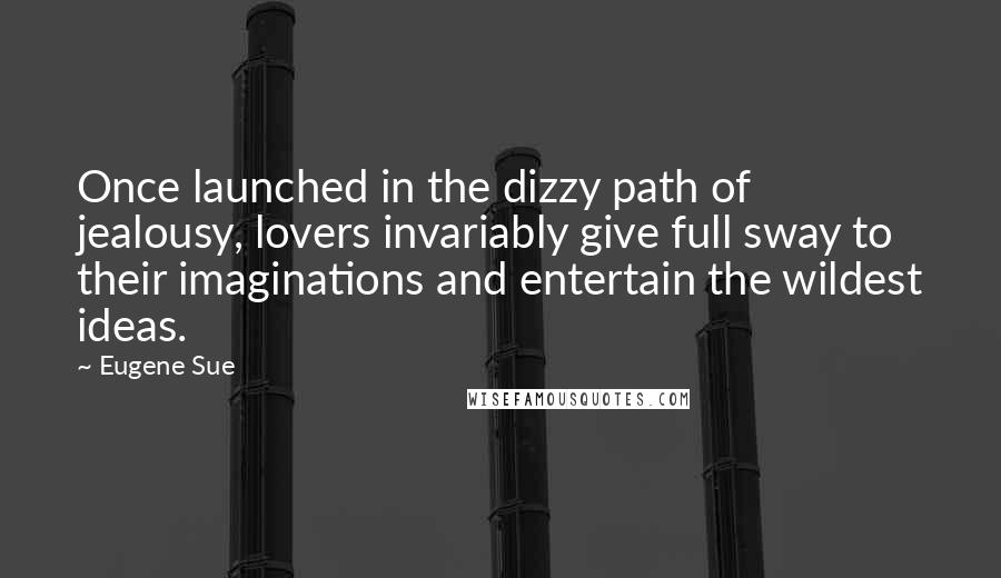 Eugene Sue Quotes: Once launched in the dizzy path of jealousy, lovers invariably give full sway to their imaginations and entertain the wildest ideas.