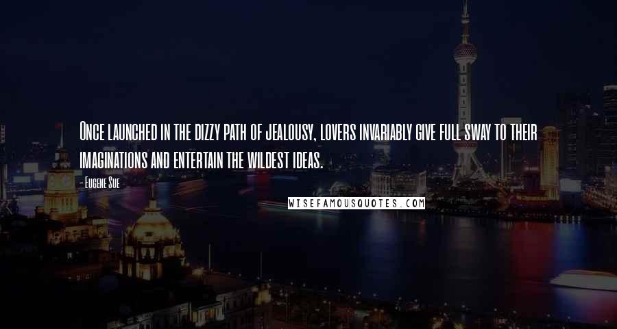 Eugene Sue Quotes: Once launched in the dizzy path of jealousy, lovers invariably give full sway to their imaginations and entertain the wildest ideas.