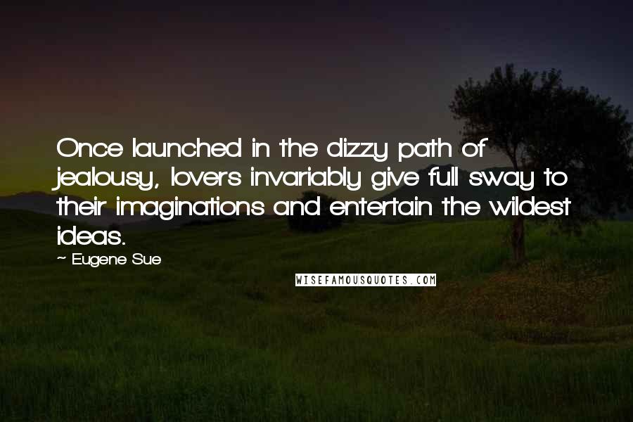 Eugene Sue Quotes: Once launched in the dizzy path of jealousy, lovers invariably give full sway to their imaginations and entertain the wildest ideas.