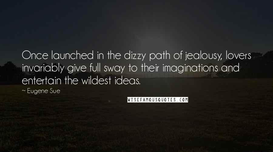 Eugene Sue Quotes: Once launched in the dizzy path of jealousy, lovers invariably give full sway to their imaginations and entertain the wildest ideas.