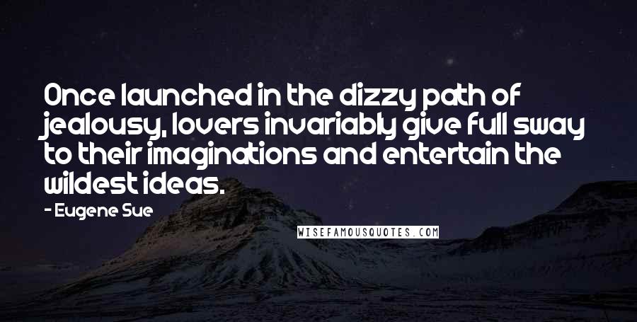 Eugene Sue Quotes: Once launched in the dizzy path of jealousy, lovers invariably give full sway to their imaginations and entertain the wildest ideas.