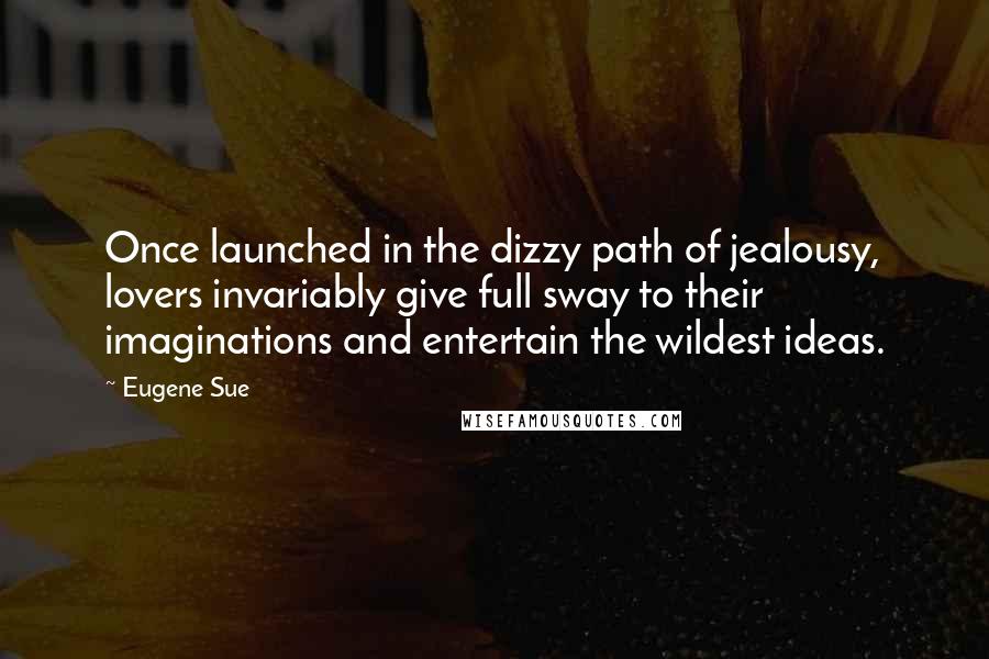 Eugene Sue Quotes: Once launched in the dizzy path of jealousy, lovers invariably give full sway to their imaginations and entertain the wildest ideas.