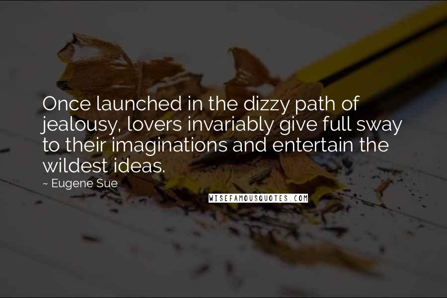 Eugene Sue Quotes: Once launched in the dizzy path of jealousy, lovers invariably give full sway to their imaginations and entertain the wildest ideas.