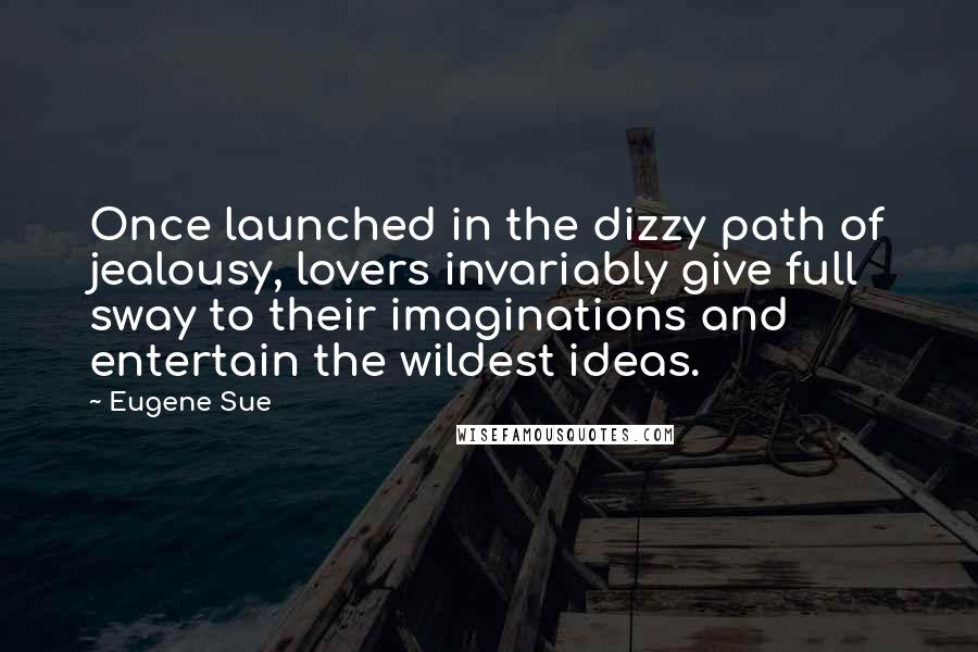 Eugene Sue Quotes: Once launched in the dizzy path of jealousy, lovers invariably give full sway to their imaginations and entertain the wildest ideas.