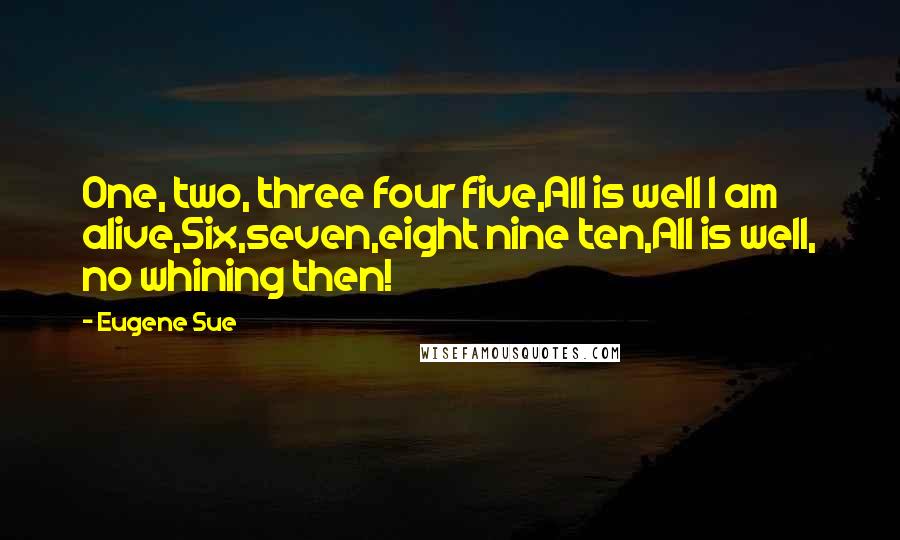 Eugene Sue Quotes: One, two, three four five,All is well I am alive,Six,seven,eight nine ten,All is well, no whining then!