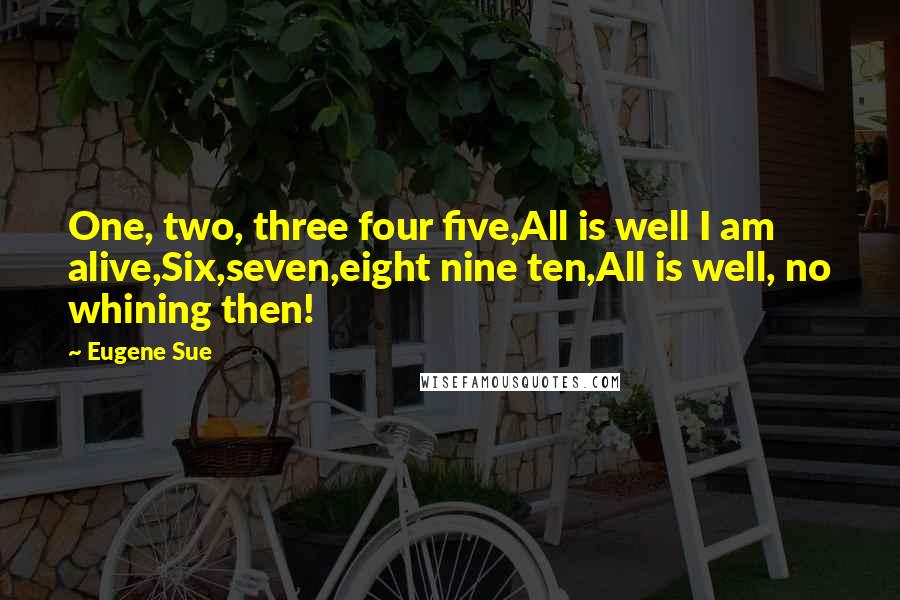 Eugene Sue Quotes: One, two, three four five,All is well I am alive,Six,seven,eight nine ten,All is well, no whining then!