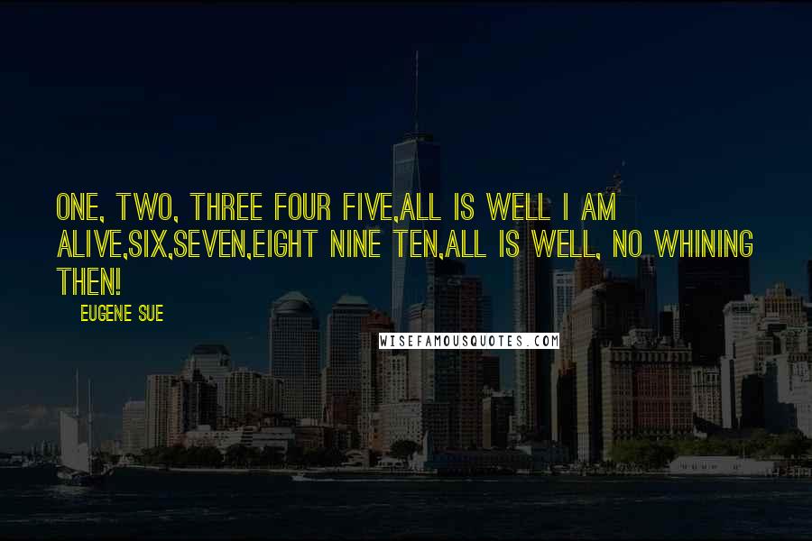 Eugene Sue Quotes: One, two, three four five,All is well I am alive,Six,seven,eight nine ten,All is well, no whining then!