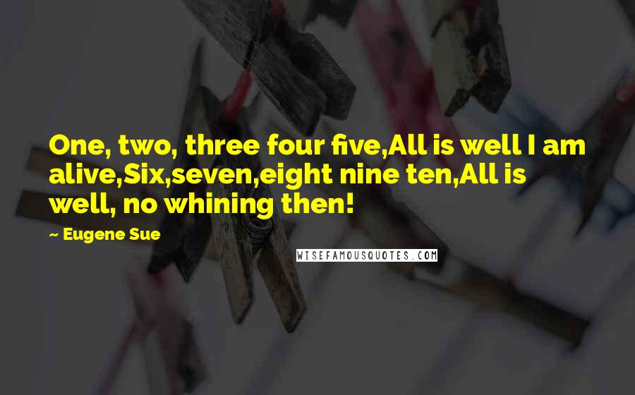 Eugene Sue Quotes: One, two, three four five,All is well I am alive,Six,seven,eight nine ten,All is well, no whining then!