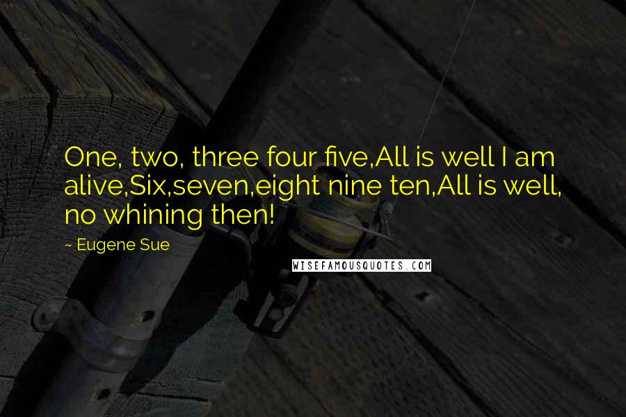 Eugene Sue Quotes: One, two, three four five,All is well I am alive,Six,seven,eight nine ten,All is well, no whining then!