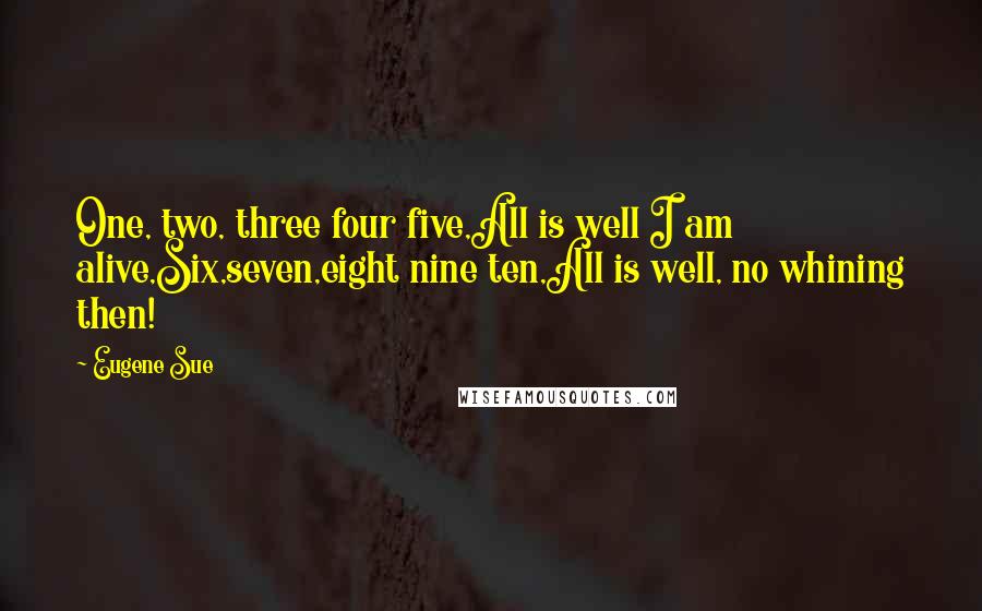 Eugene Sue Quotes: One, two, three four five,All is well I am alive,Six,seven,eight nine ten,All is well, no whining then!