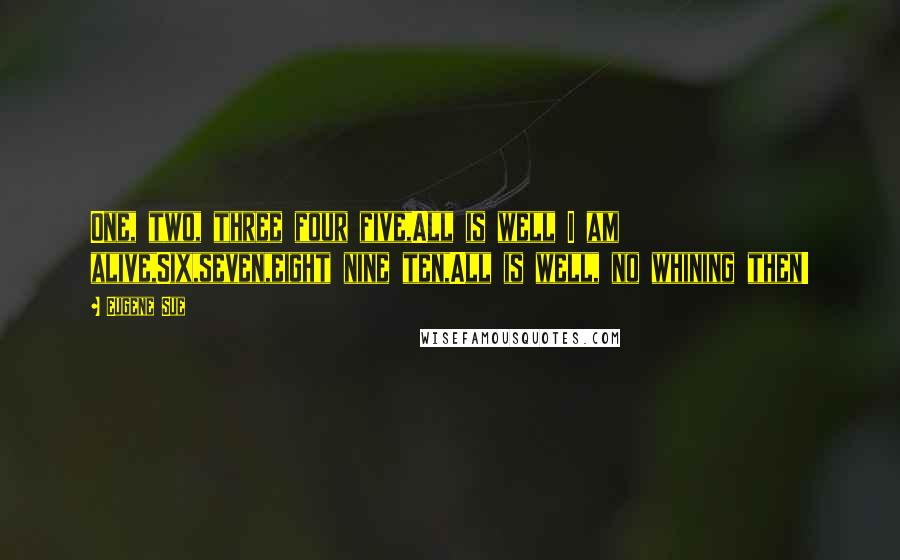 Eugene Sue Quotes: One, two, three four five,All is well I am alive,Six,seven,eight nine ten,All is well, no whining then!