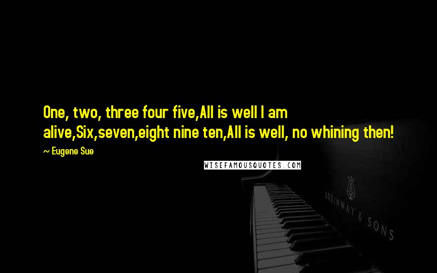 Eugene Sue Quotes: One, two, three four five,All is well I am alive,Six,seven,eight nine ten,All is well, no whining then!