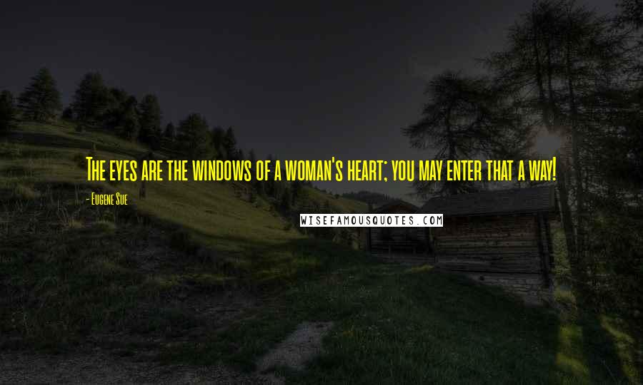 Eugene Sue Quotes: The eyes are the windows of a woman's heart; you may enter that a way!