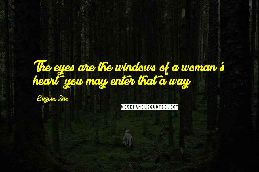 Eugene Sue Quotes: The eyes are the windows of a woman's heart; you may enter that a way!