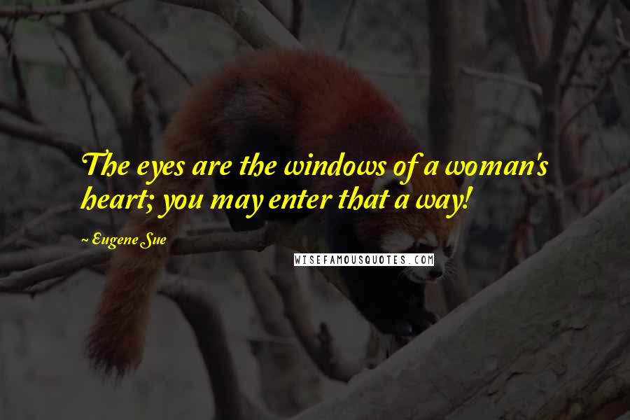 Eugene Sue Quotes: The eyes are the windows of a woman's heart; you may enter that a way!