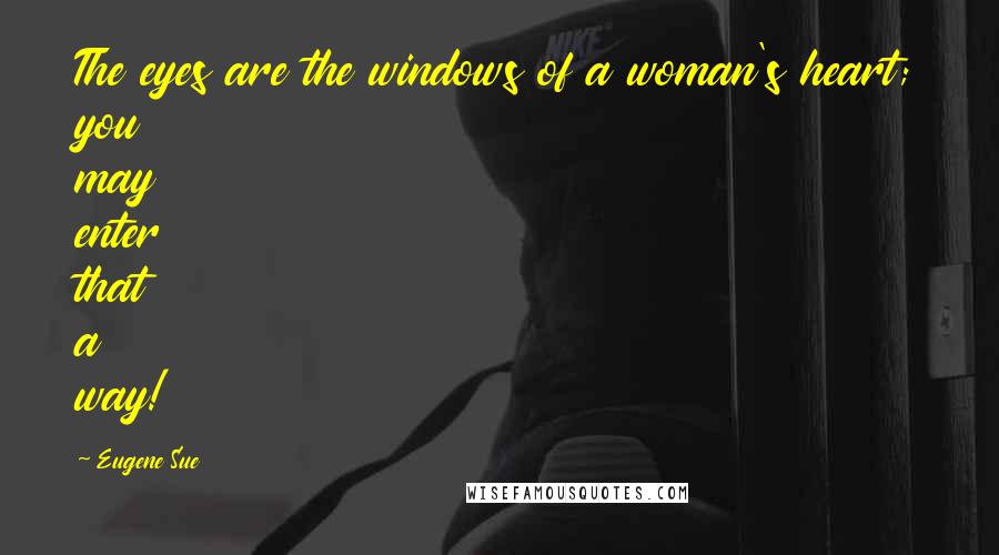 Eugene Sue Quotes: The eyes are the windows of a woman's heart; you may enter that a way!