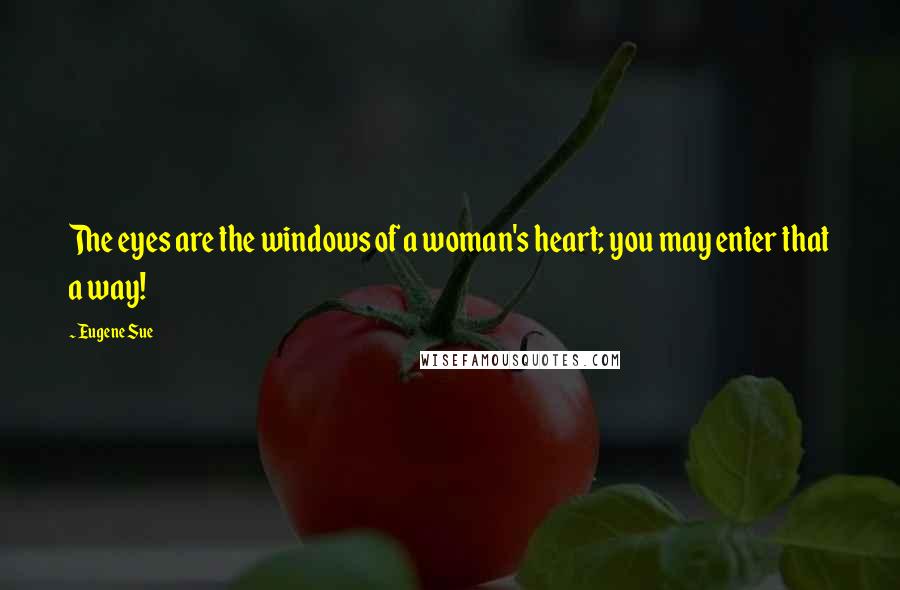 Eugene Sue Quotes: The eyes are the windows of a woman's heart; you may enter that a way!