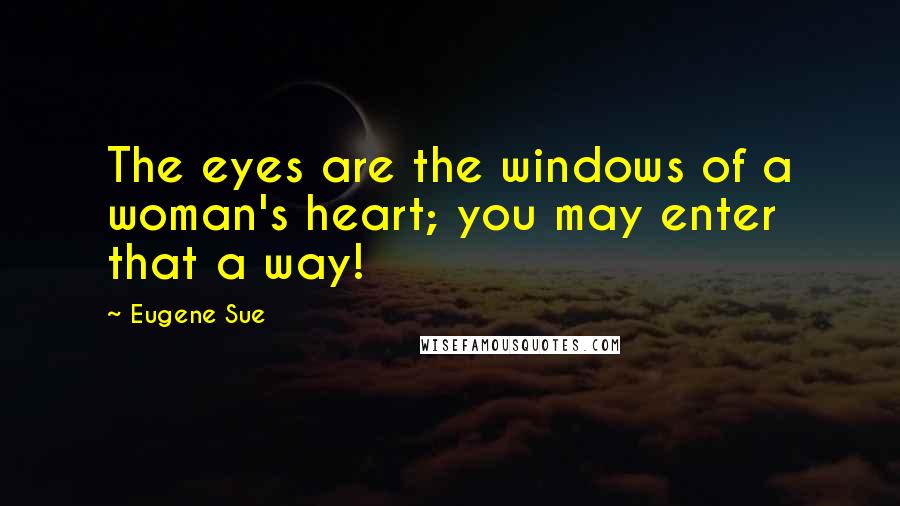Eugene Sue Quotes: The eyes are the windows of a woman's heart; you may enter that a way!