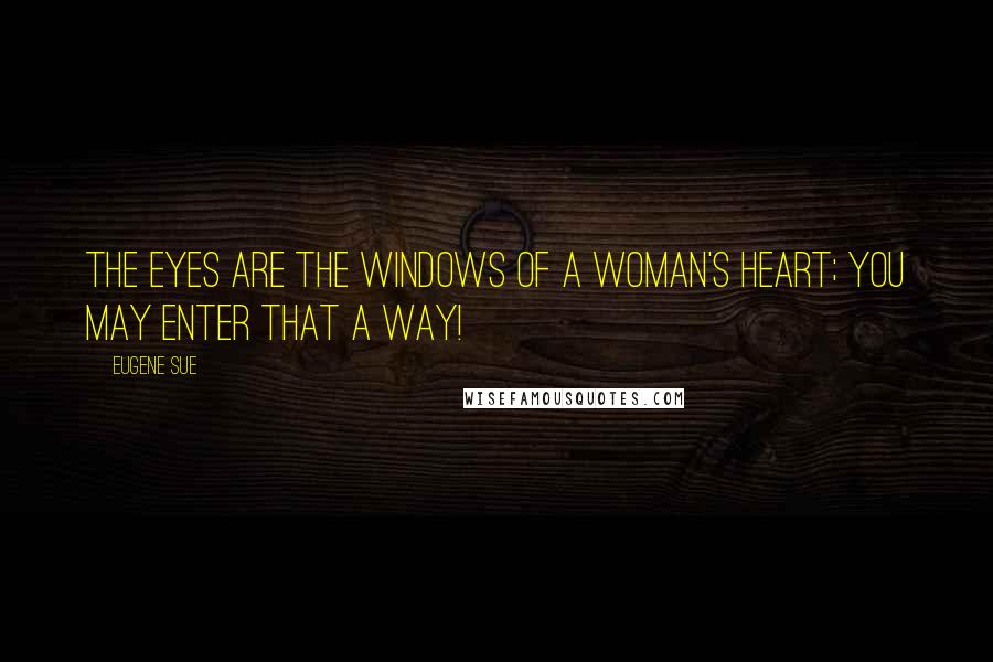 Eugene Sue Quotes: The eyes are the windows of a woman's heart; you may enter that a way!