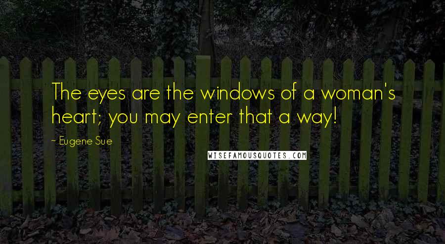 Eugene Sue Quotes: The eyes are the windows of a woman's heart; you may enter that a way!