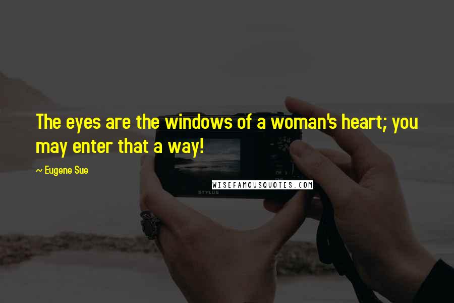 Eugene Sue Quotes: The eyes are the windows of a woman's heart; you may enter that a way!