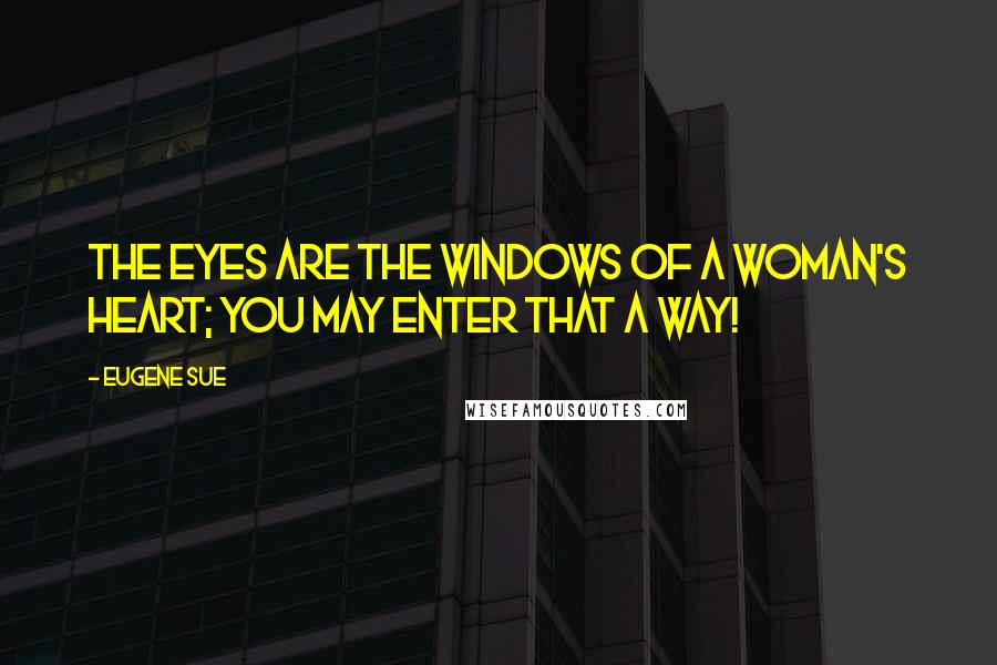 Eugene Sue Quotes: The eyes are the windows of a woman's heart; you may enter that a way!