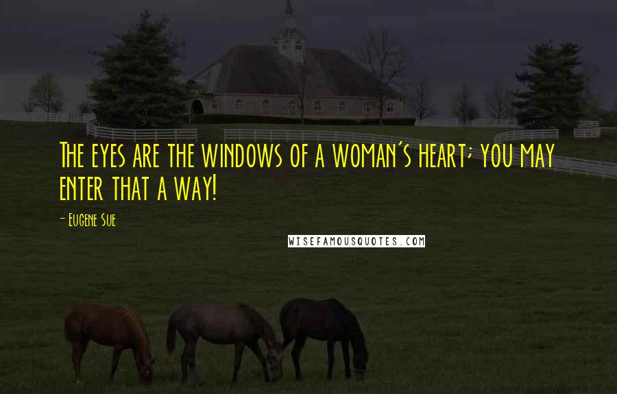 Eugene Sue Quotes: The eyes are the windows of a woman's heart; you may enter that a way!