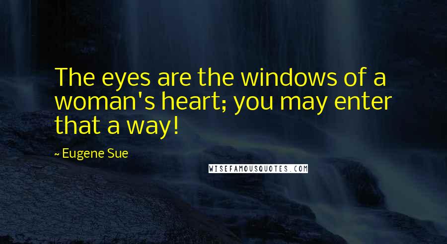 Eugene Sue Quotes: The eyes are the windows of a woman's heart; you may enter that a way!