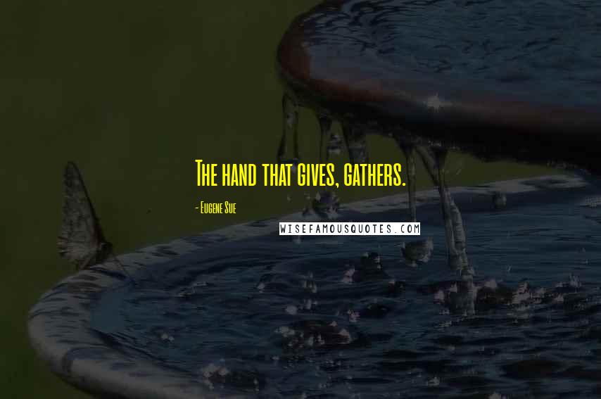 Eugene Sue Quotes: The hand that gives, gathers.