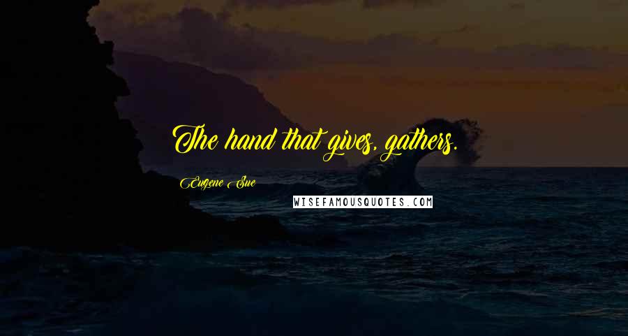 Eugene Sue Quotes: The hand that gives, gathers.