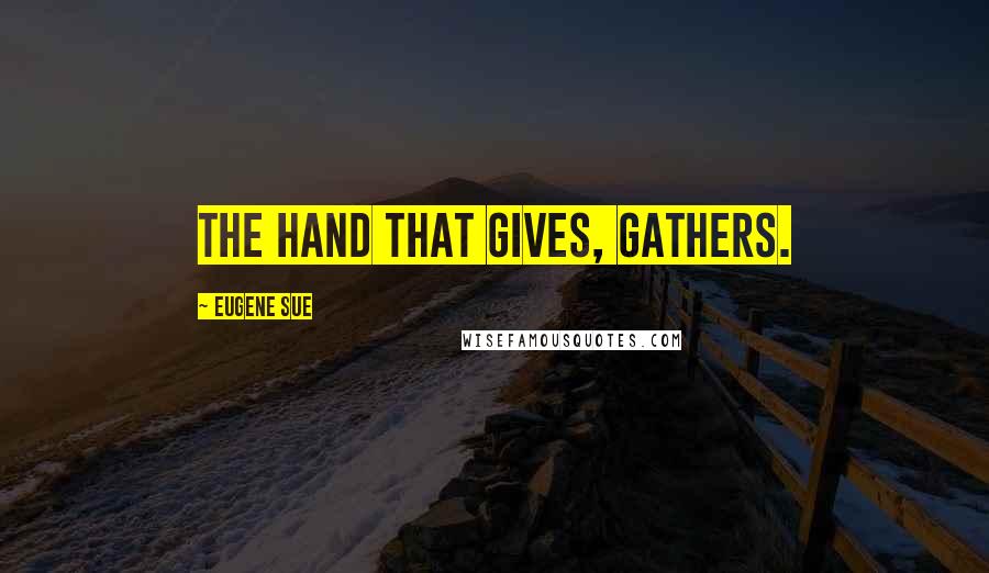 Eugene Sue Quotes: The hand that gives, gathers.