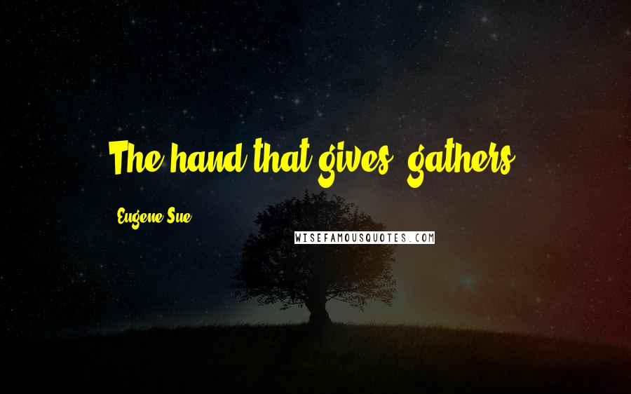 Eugene Sue Quotes: The hand that gives, gathers.