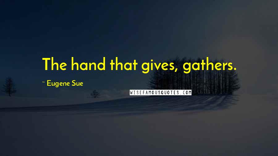 Eugene Sue Quotes: The hand that gives, gathers.
