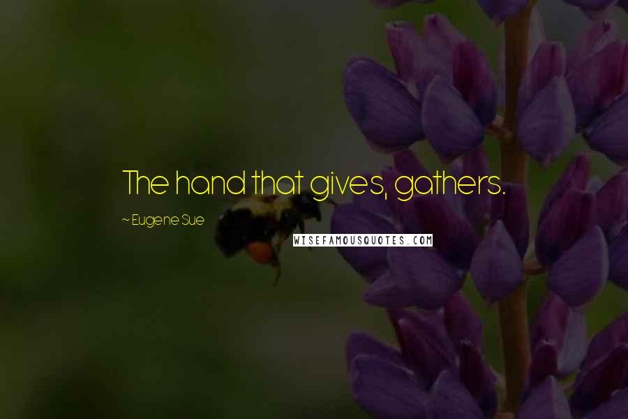 Eugene Sue Quotes: The hand that gives, gathers.