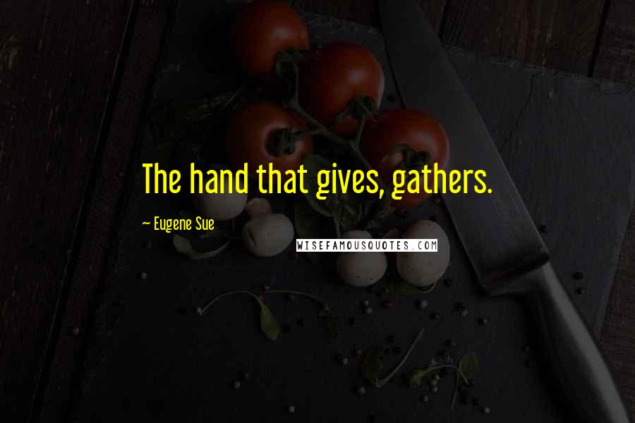 Eugene Sue Quotes: The hand that gives, gathers.